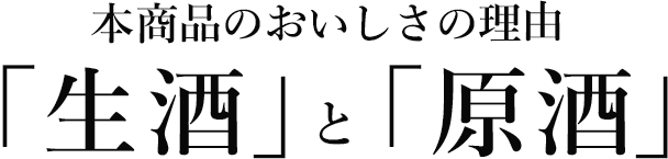本商品のおいしさの理由「生酒」と「原酒」