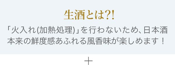 生酒とは「火入れ(加熱処理)」を行わないため、日本酒本来の鮮度感あふれる風香味が楽しめます！